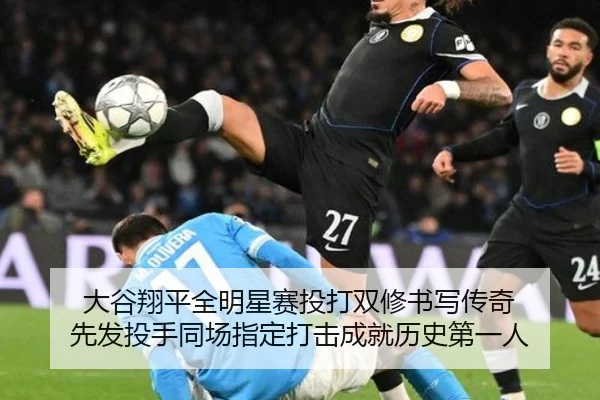 大谷翔平全明星赛投打双修书写传奇 先发投手同场指定打击成就历史第一人