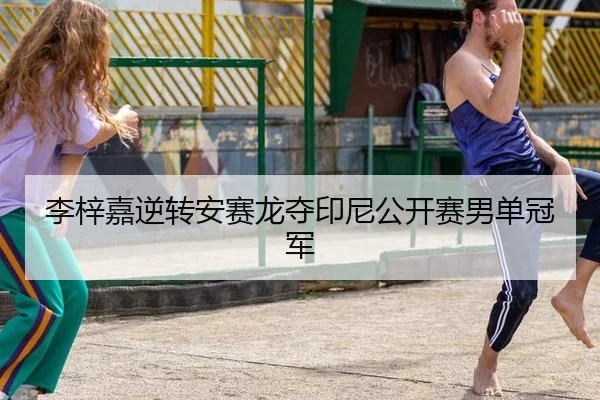 李梓嘉逆转安赛龙夺印尼公开赛男单冠军