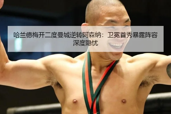 哈兰德梅开二度曼城逆转阿森纳：卫冕首秀暴露阵容深度隐忧
